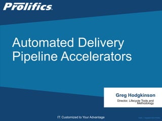 CONNECT WITH US:
IT: Customized to Your Advantage
Automated Delivery
Pipeline Accelerators
Greg Hodgkinson
Director, Lifecycle Tools and
Methodology
Public | Copyright © 2014 Prolifics
 