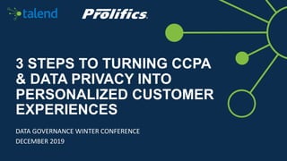 3 STEPS TO TURNING CCPA
& DATA PRIVACY INTO
PERSONALIZED CUSTOMER
EXPERIENCES
DATA GOVERNANCE WINTER CONFERENCE
DECEMBER 2019
 
