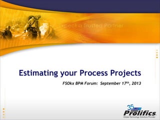 Estimating your Process Projects
FSOkx BPM Forum: September 17th, 2013
 