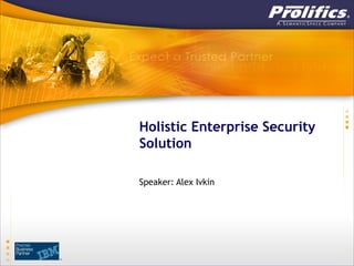 Holistic Enterprise Security
Solution

Speaker: Alex Ivkin
 