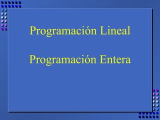 Programación Lineal Programación Entera 