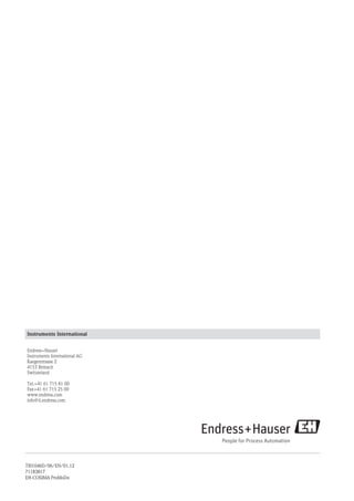 Instruments International
Endress+Hauser
Instruments International AG
Kaegenstrasse 2
4153 Reinach
Switzerland
Tel.+41 61 715 81 00
Fax+41 61 715 25 00
www.endress.com
info@ii.endress.com
TI01046D/06/EN/01.12
71183817
EH-COSIMA ProMoDo
 