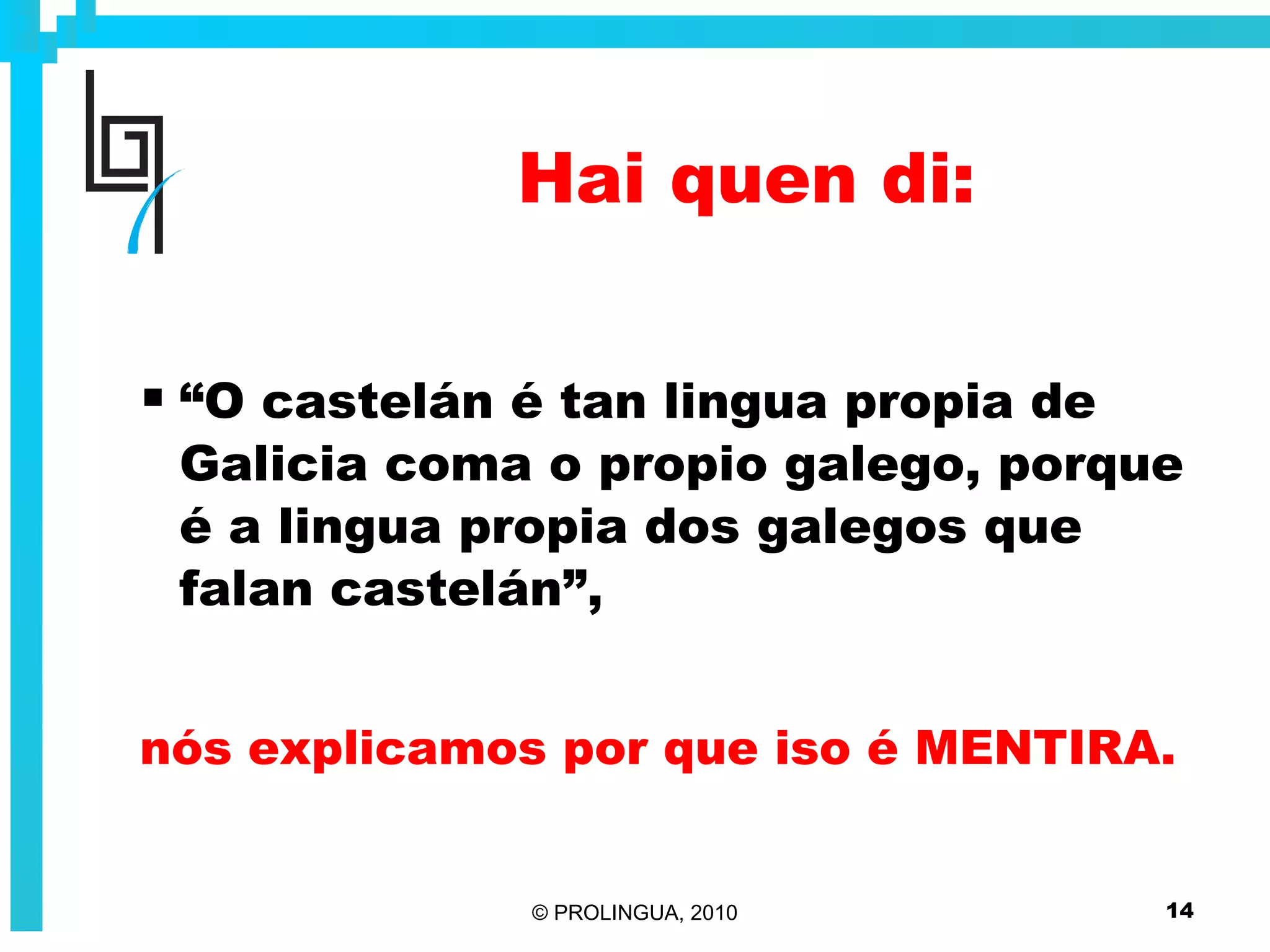 Hai quen di: “ O castelán é tan lingua propia de Galicia coma o propio galego, porque é a lingua propia dos galegos que falan castelán”, nós explicamos por que iso é MENTIRA. 