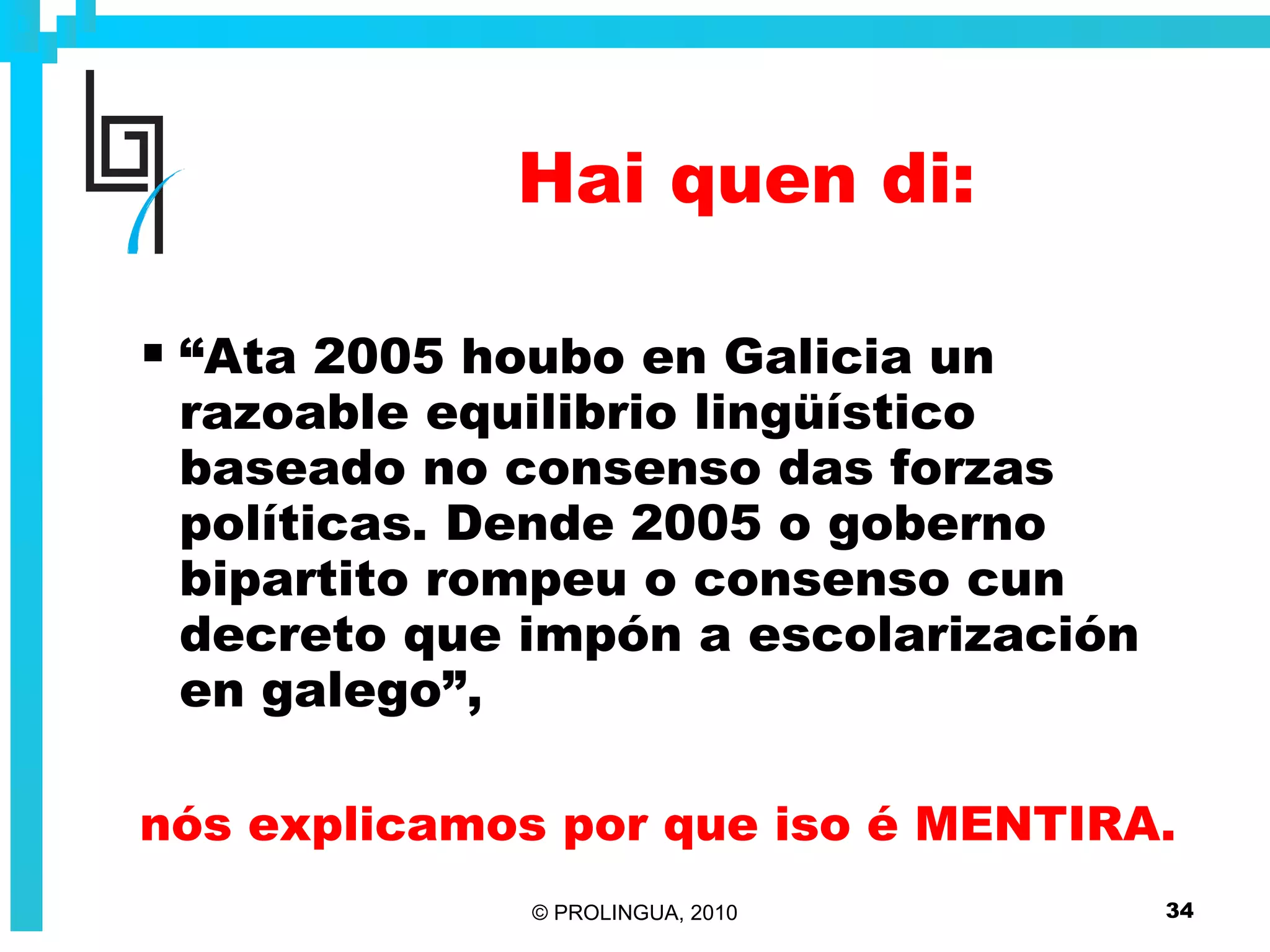 Hai quen di: “ Ata 2005 houbo en Galicia un razoable equilibrio lingüístico baseado no consenso das forzas políticas. Dende 2005 o goberno bipartito rompeu o consenso cun decreto que impón a escolarización en galego”, nós explicamos por que iso é MENTIRA. 