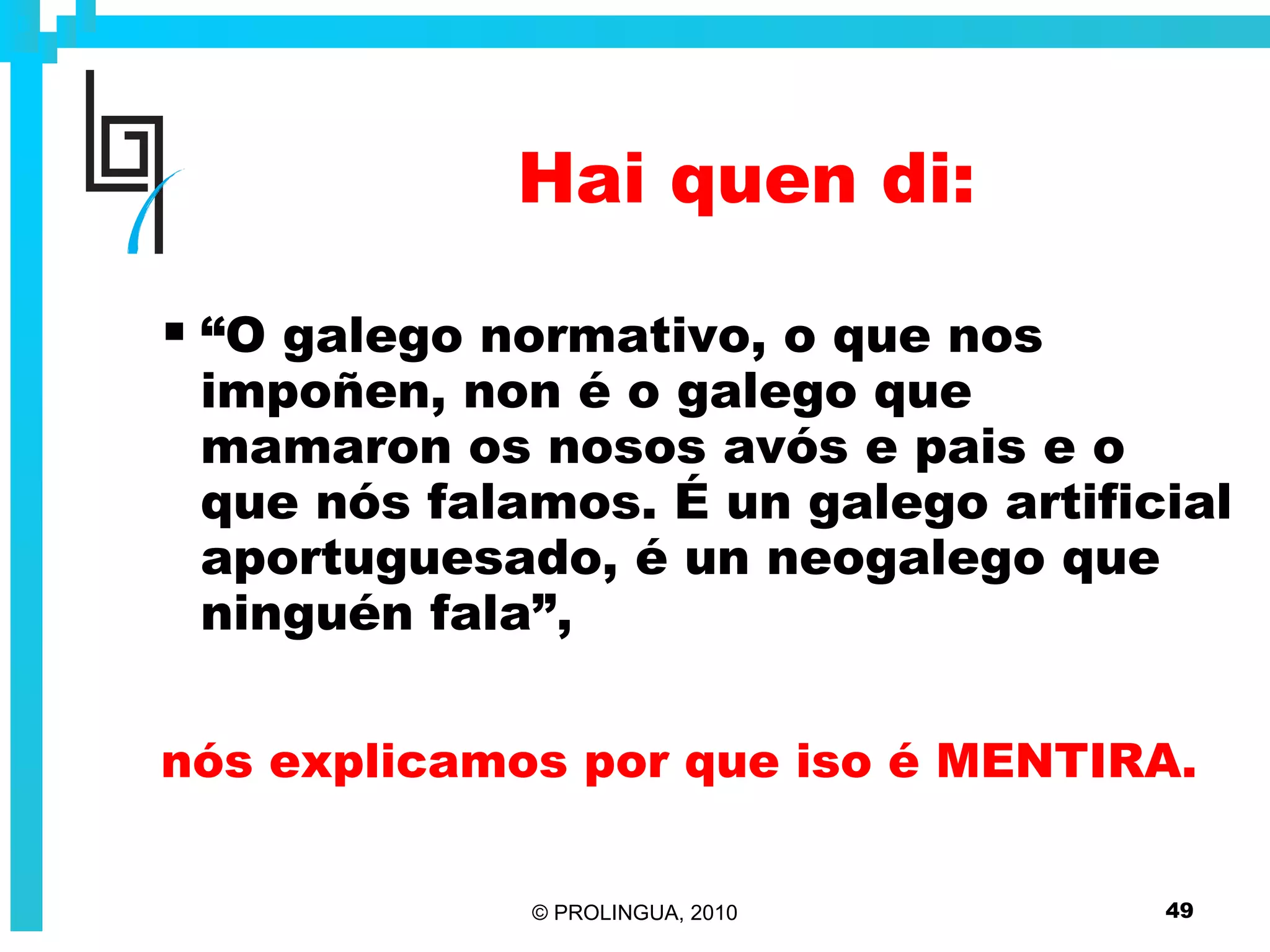 Hai quen di: “ O galego normativo, o que nos impoñen, non é o galego que mamaron os nosos avós e pais e o que nós falamos. É un galego artificial aportuguesado, é un neogalego que ninguén fala”, nós explicamos por que iso é MENTIRA. 