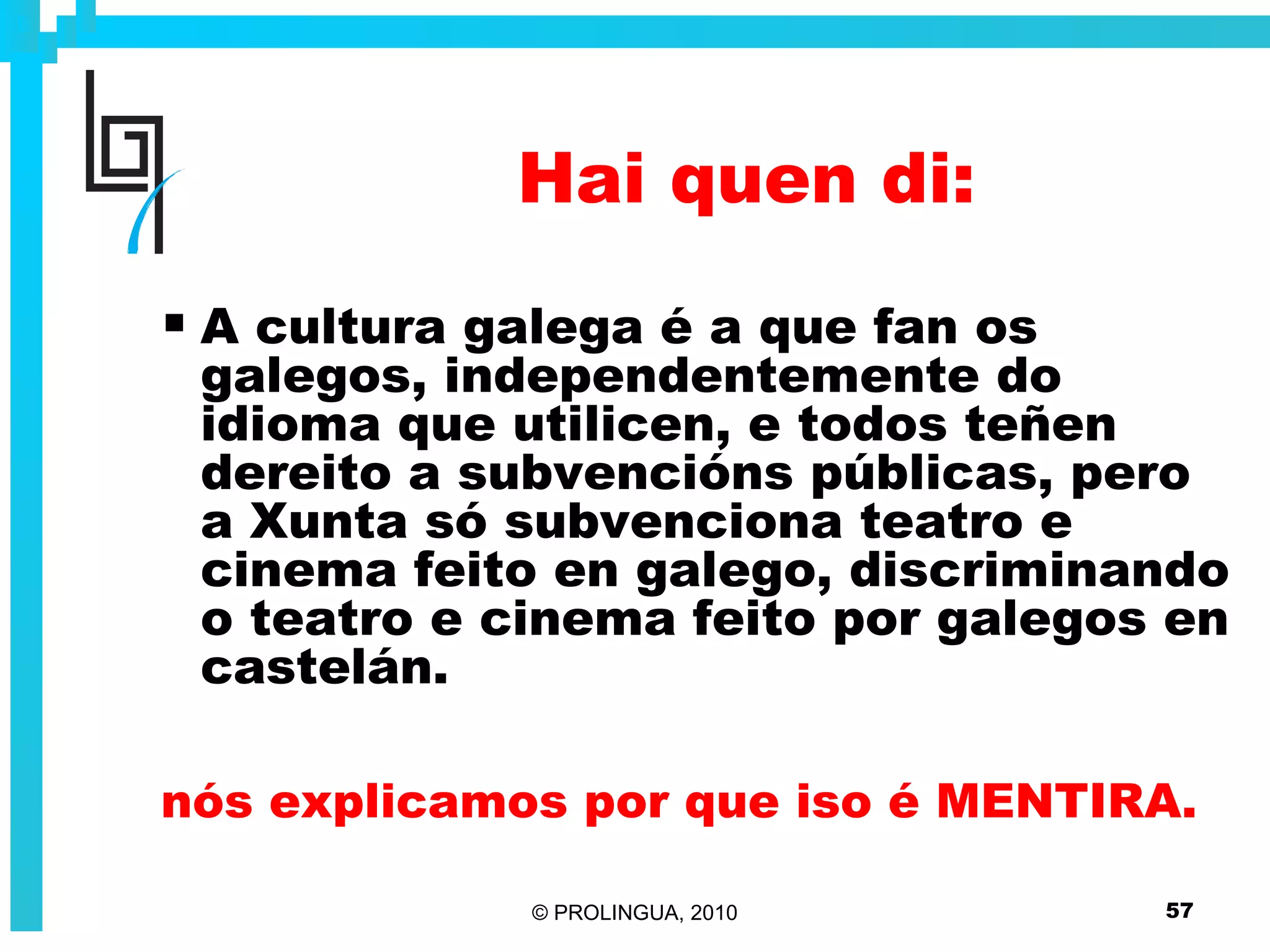 Hai quen di: A cultura galega é a que fan os galegos, independentemente do idioma que utilicen, e todos teñen dereito a subvencións públicas, pero a Xunta só subvenciona teatro e cinema feito en galego, discriminando o teatro e cinema feito por galegos en castelán. nós explicamos por que iso é MENTIRA. 