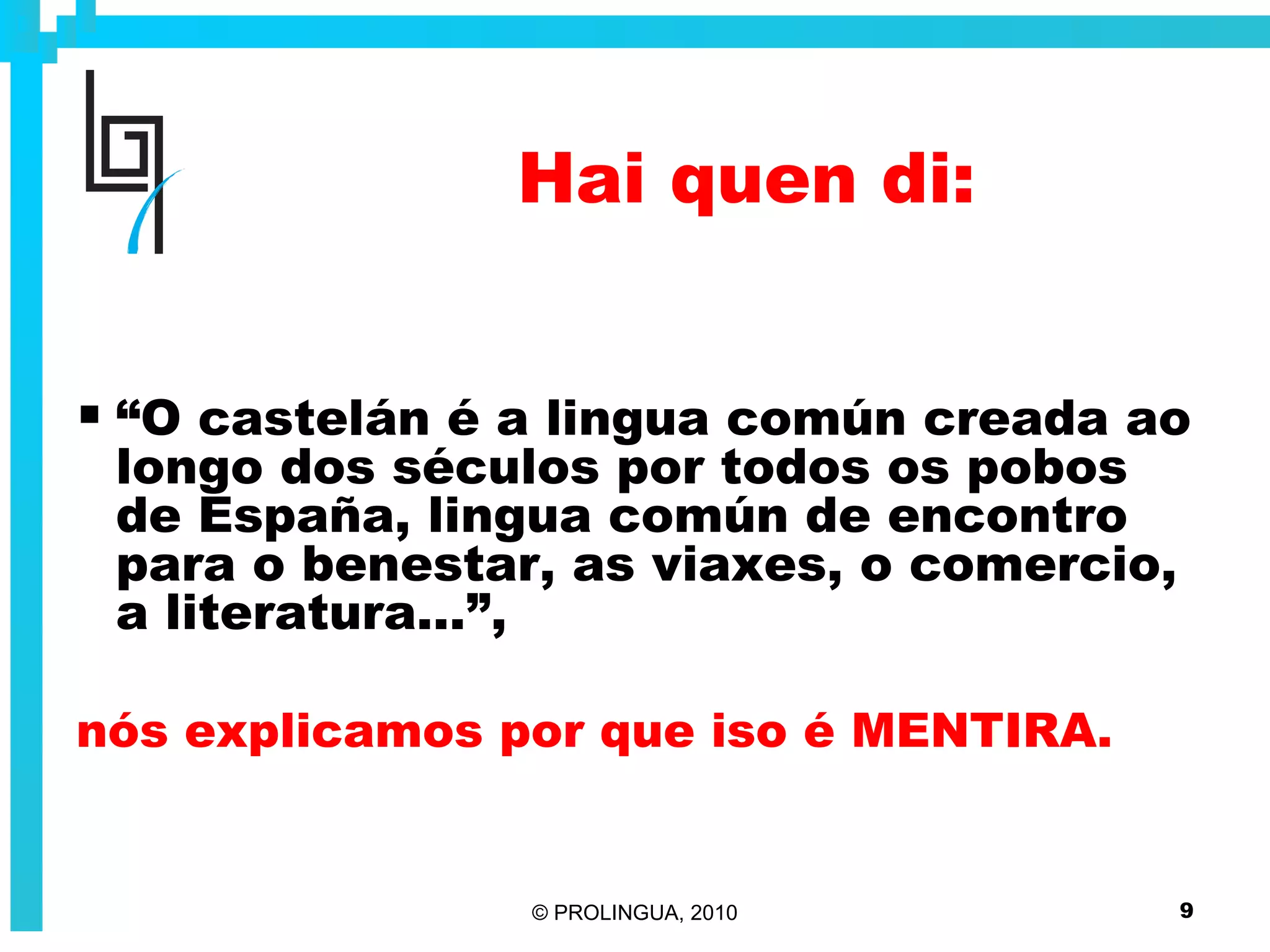Hai quen di: “ O castelán é a lingua común creada ao longo dos séculos por todos os pobos de España, lingua común de encontro para o benestar, as viaxes, o comercio, a literatura...”,   nós explicamos por que iso é MENTIRA. 