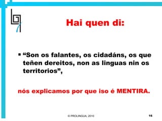 Hai quen di: “ Son os falantes, os cidadáns, os que teñen dereitos, non as linguas nin os territorios”, nós explicamos por que iso é MENTIRA. 