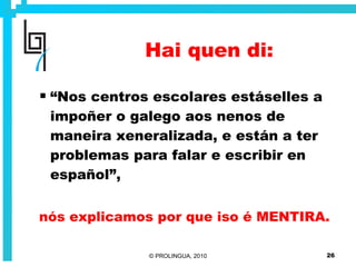 Hai quen di: “ Nos centros escolares estáselles a impoñer o galego aos nenos de maneira xeneralizada, e están a ter problemas para falar e escribir en español”, nós explicamos por que iso é MENTIRA. 