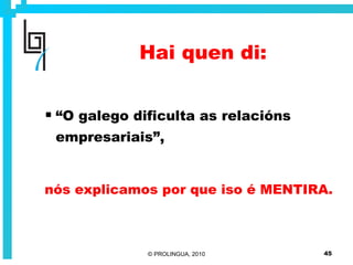Hai quen di:   “ O galego dificulta as relacións empresariais”, nós explicamos por que iso é MENTIRA. 