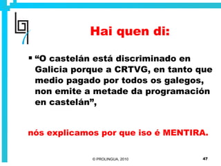 Hai quen di: “ O castelán está discriminado en Galicia porque a CRTVG, en tanto que medio pagado por todos os galegos, non emite a metade da programación en castelán”, nós explicamos por que iso é MENTIRA. 