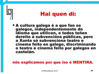 Hai quen di: A cultura galega é a que fan os galegos, independentemente do idioma que utilicen, e todos teñen dereito a subvencións públicas, pero a Xunta só subvenciona teatro e cinema feito en galego, discriminando o teatro e cinema feito por galegos en castelán. nós explicamos por que iso é MENTIRA. 