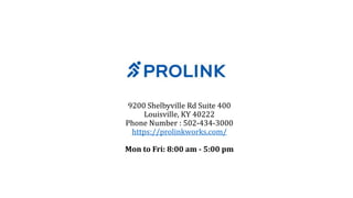 9200 Shelbyville Rd Suite 400
Louisville, KY 40222
Phone Number : 502-434-3000
https://prolinkworks.com/
Mon to Fri: 8:00 am - 5:00 pm
 