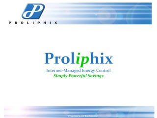 Proliphix
Internet-Managed Energy Control
    Simply Powerful Savings




          Proprietary and Confidential
 