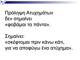 Πρόληψη Ατυχημάτων
δεν σημαίνει
«φοβάμαι τα πάντα».
Σημαίνει:
«σκέφτομαι πριν κάνω κάτι,
για να αποφύγω ένα ατύχημα».

 