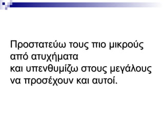 Προστατεύω τους πιο μικρούς
από ατυχήματα
και υπενθυμίζω στους μεγάλους
να προσέχουν και αυτοί.

 