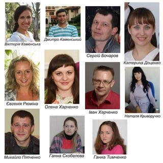 Іван Харченко
Олена Харченко
Наталя Криворучко
Євгенія Рюміна
Сергій Бочаров
Катерина Доценко
Дмитро Каменський
Вікторія Каменська
Ганна ТимченкоМихайло Пітченко Ганна Скобелєва
 