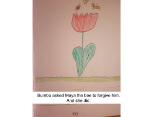 Bumbo asked Maya the bee to forgive him.
            And she did.
 