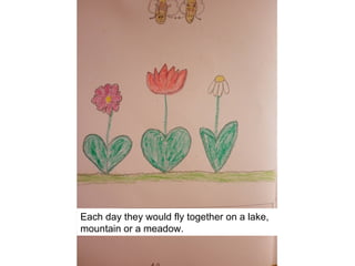 Each day they would fly together on a lake,
mountain or a meadow.
 