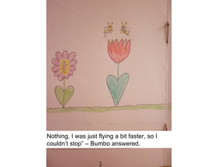 Nothing, I was just flying a bit faster, so I
couldn’t stop” – Bumbo answered.
 