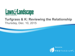 Turfgrass & K: Reviewing the Relationship
Thursday, Dec. 10, 2015
Sponsored by:
 