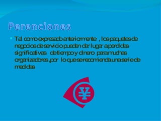 Tal como expresado anteriormente  , los paquetes de negocios de servicio pueden dar lugar a perdidas significativas  de tiempo y dinero  para muchas organizadores ,por  lo que se recomienda una serie de medidas 