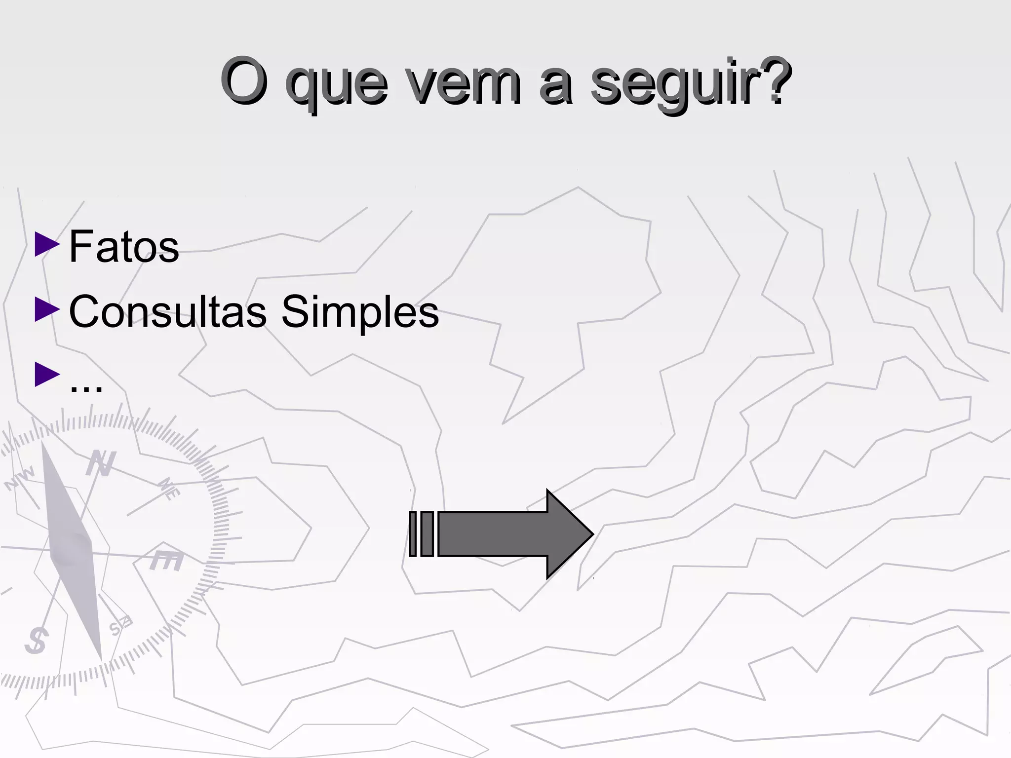 O que vem a seguir?O que vem a seguir?
►Fatos
►Consultas Simples
►...
 
