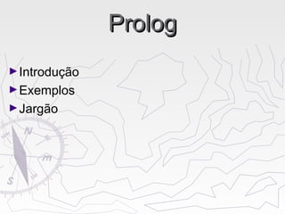 PrologProlog
►Introdução
►Exemplos
►Jargão
 