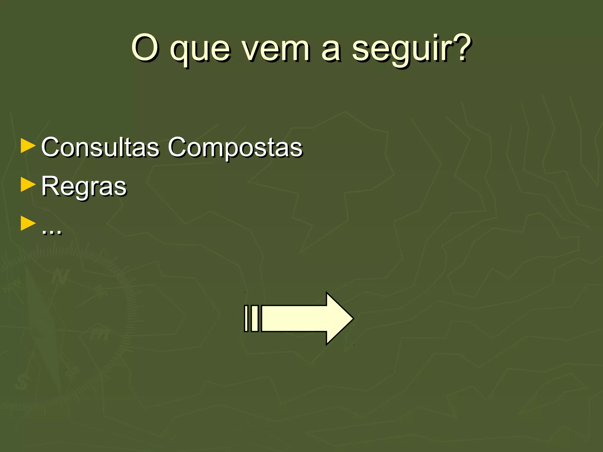 O que vem a seguir?O que vem a seguir?
►Consultas CompostasConsultas Compostas
►RegrasRegras
►......
 