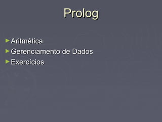 PrologProlog
►AritméticaAritmética
►Gerenciamento de DadosGerenciamento de Dados
►ExercíciosExercícios
 