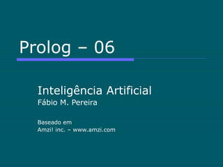 Prolog – 06
Inteligência Artificial
Fábio M. Pereira
Baseado em
Amzi! inc. – www.amzi.com
 
