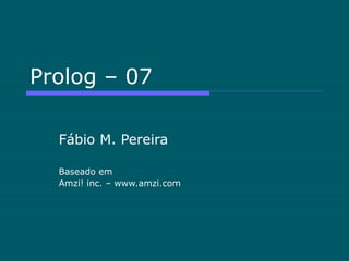 Prolog – 07
Fábio M. Pereira
Baseado em
Amzi! inc. – www.amzi.com
 