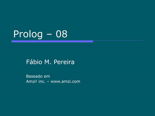 Prolog – 08
Fábio M. Pereira
Baseado em
Amzi! inc. – www.amzi.com
 
