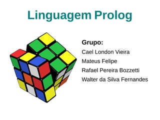 Linguagem Prolog

        Grupo:
        Cael London Vieira
        Mateus Felipe
        Rafael Pereira Bozzetti
        Walter da Silva Fernandes
 