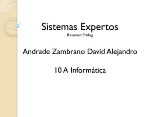 Sistemas Expertos
            Resumen Prolog



Andrade Zambrano David Alejandro

        10 A Informática
 