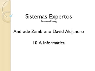 Sistemas Expertos
            Resumen Prolog



Andrade Zambrano David Alejandro

        10 A Informática
 