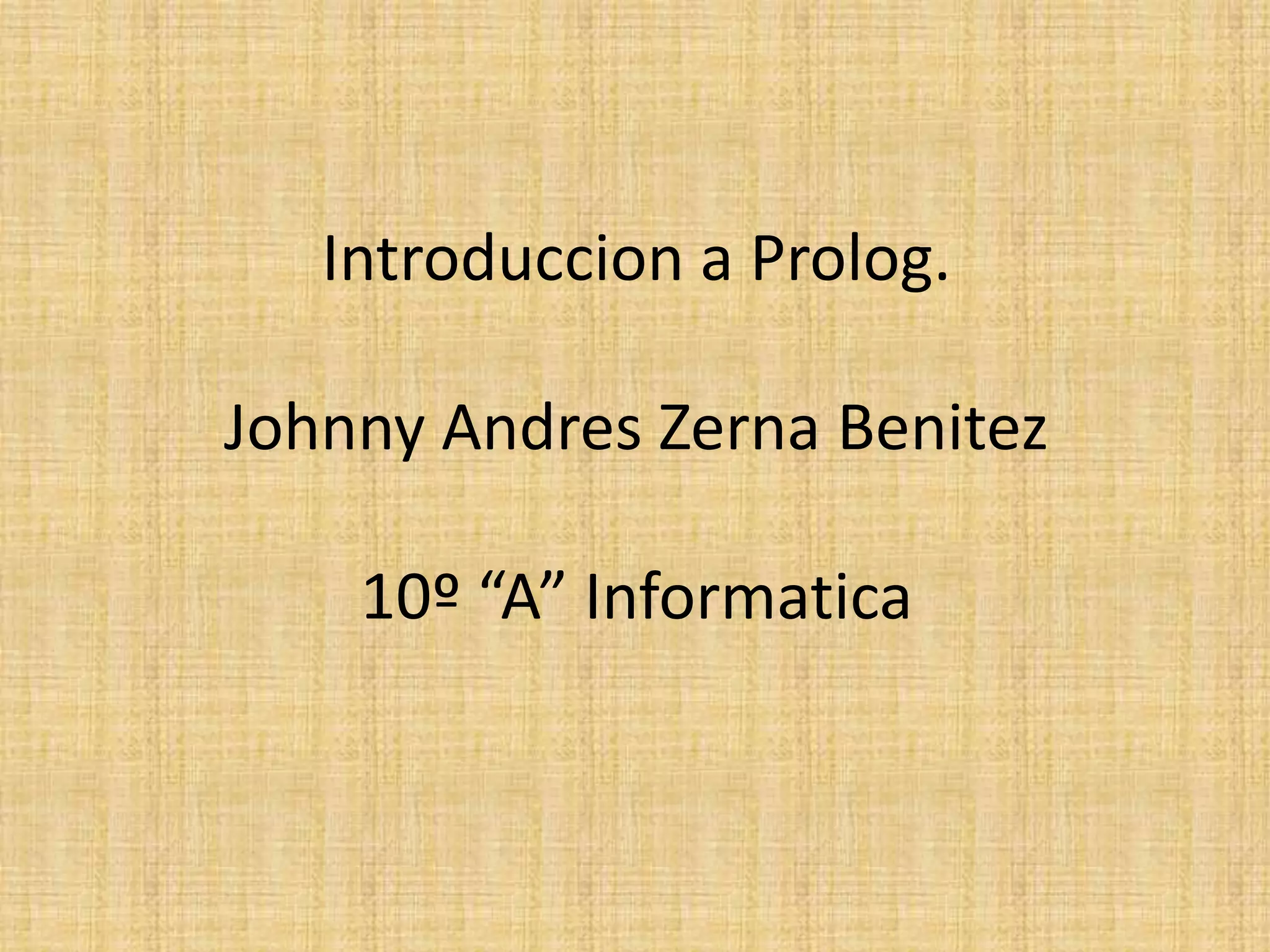 Introduccion a Prolog.

Johnny Andres Zerna Benitez

    10º “A” Informatica
 