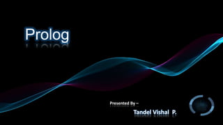 Presented By –
Tandel Vishal P.
Prolog
 