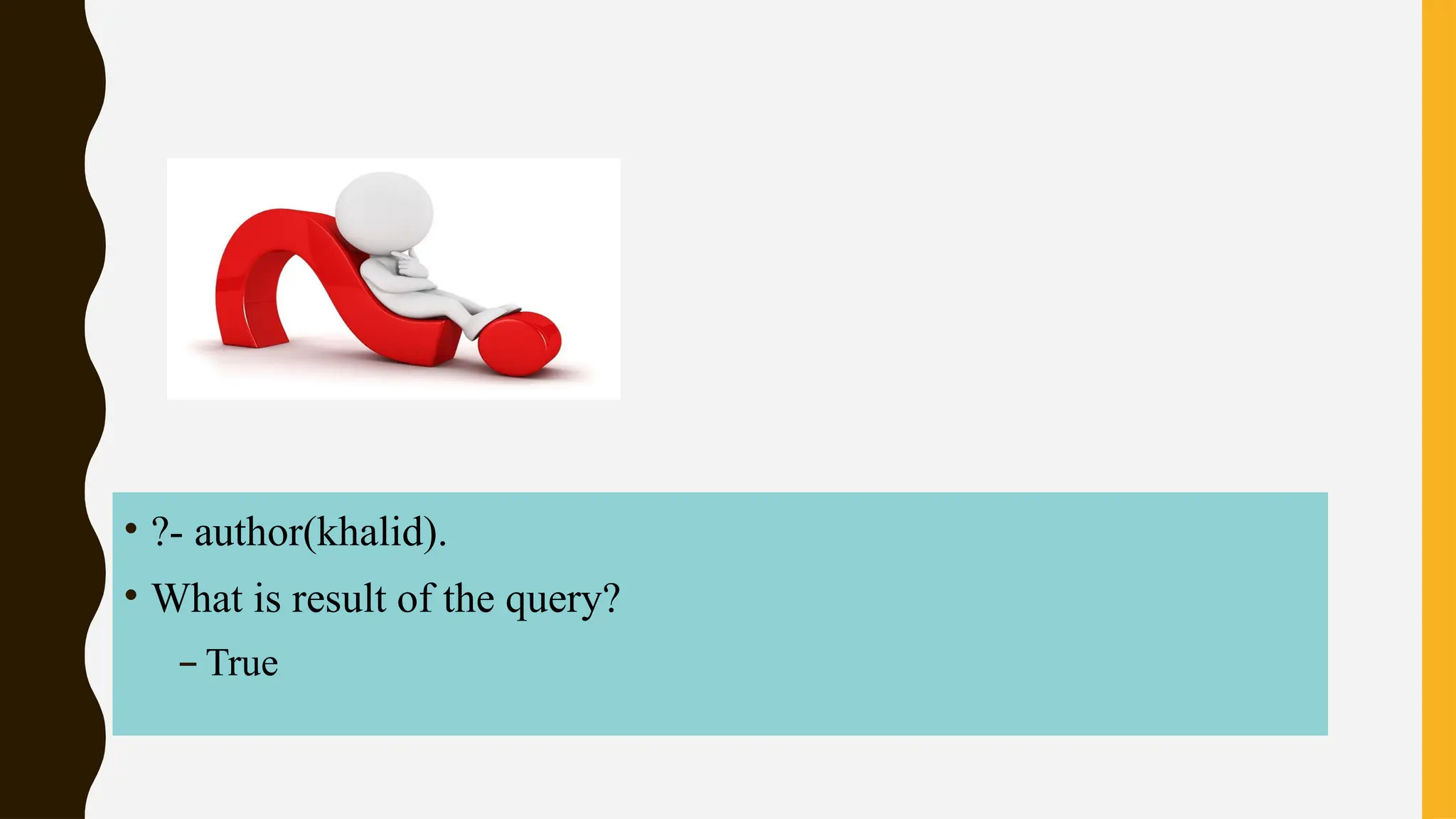 • ?- author(khalid).
• What is result of the query?
– True
 