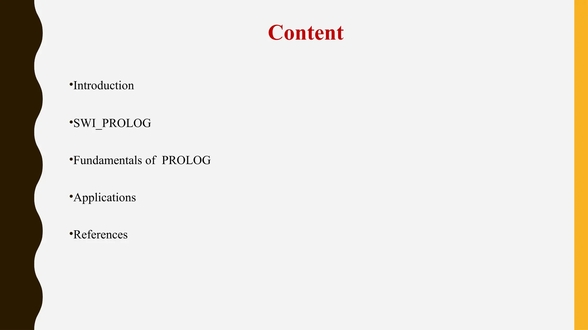 Content
•Introduction
•SWI_PROLOG
•Fundamentals of PROLOG
•Applications
•References
 