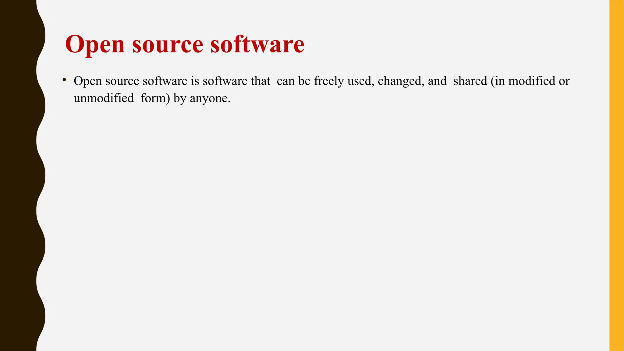 Open source software
• Open source software is software that can be freely used, changed, and shared (in modified or
unmodified form) by anyone.
 