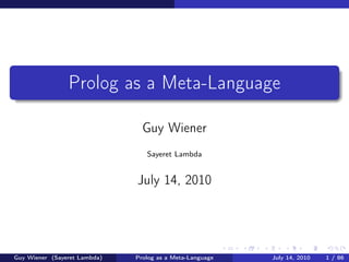 Prolog as a Meta-Language

                                Guy Wiener
                                 Sayeret Lambda


                              July 14, 2010




Guy Wiener (Sayeret Lambda)   Prolog as a Meta-Language   July 14, 2010   1 / 86
 