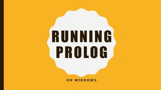 RUNNING
PROLOG
O N W I N D O W S .
 