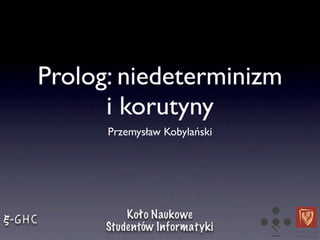 Prolog: niedeterminizm
      i korutyny
      Przemysław Kobylański
 