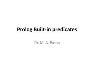 Prolog Built-in predicates

       Dr. M. A. Pasha
 