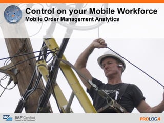 Control on your Mobile Workforce
Mobile Order Management Analytics
 