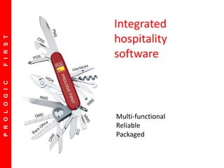 PROLOGICFIRST
Integrated
hospitality
software
Multi-functional
Reliable
Packaged
 