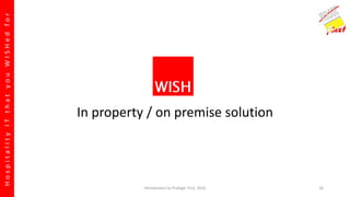 HospitalityITthatyouWISHedfor
In property / on premise solution
Introduction to Prologic First, 2016 16
 