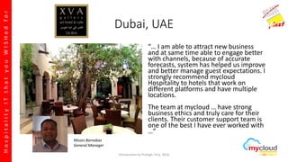 HospitalityITthatyouWISHedfor
Dubai, UAE
“… I am able to attract new business
and at same time able to engage better
with channels, because of accurate
forecasts, system has helped us improve
and better manage guest expectations. I
strongly recommend mycloud
Hospitality to hotels that work on
different platforms and have multiple
locations.
The team at mycloud … have strong
business ethics and truly care for their
clients. Their customer support team is
one of the best I have ever worked with
…”
Moses Barnabas
General Manager
Introduction to Prologic First, 2016 31
 