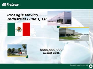 ProLogis Mexico
Industrial Fund I, LP




                 $500,000,000
                   August 2006




                                 0
                                     21775-n
 